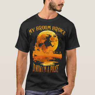 My Broom Broke So Now Im a Police Halloween Witch  T-Shirt