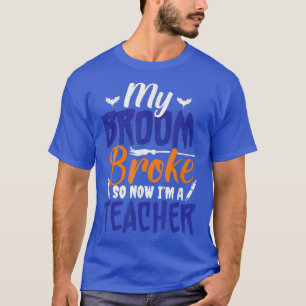 My Broom Broke So Now I'm A Teacher  T-Shirt