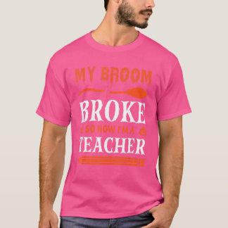 My Broom Broke So Now I'm A Teacher T-Shirt