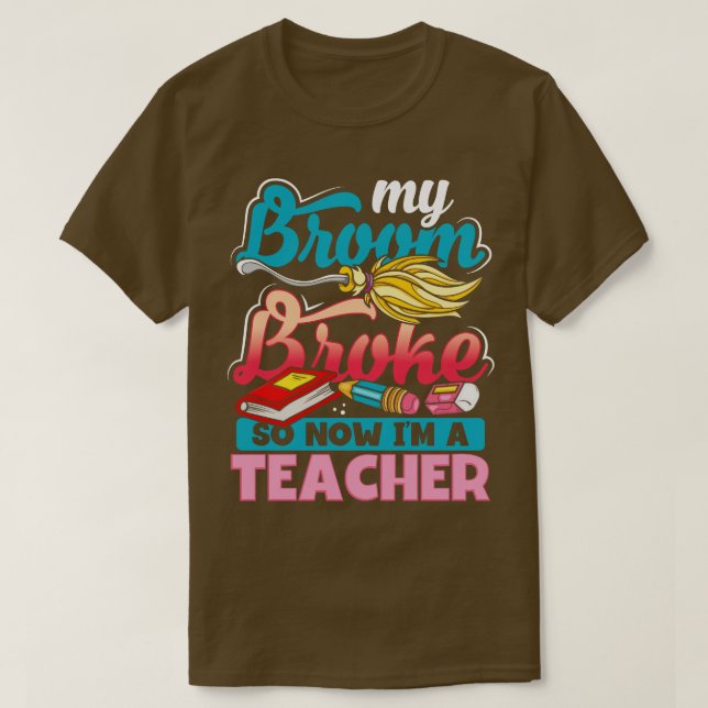My Broom Broke So Now Im A Teacher Witches Happy H T-Shirt (Design Front)