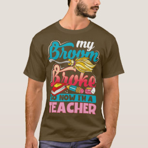 My Broom Broke So Now Im A Teacher Witches Happy H T-Shirt