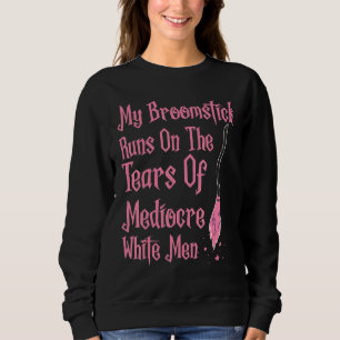 My Broomstick Runs On The Tears Of Mediocre White  Sweatshirt