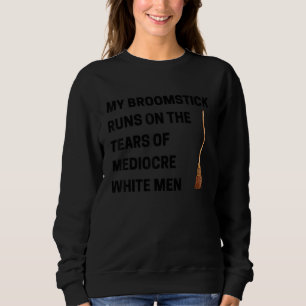 My Broomstick Runs On The Tears Of Mediocre White  Sweatshirt