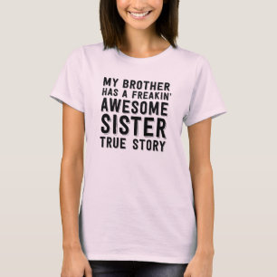 My brother has a freakin awesome sister True story T-Shirt