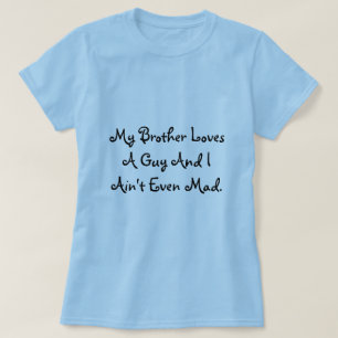 My Brother Loves A Guy And I Ain't Even Mad. T-Shirt