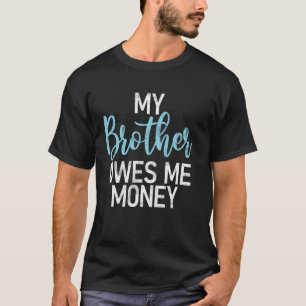 My Brother Owes Me Money Brother T-Shirt