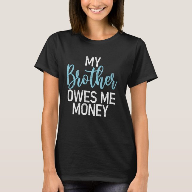 My Brother Owes Me Money Brother T-Shirt (Front)