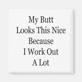 My Butt Looks This Nice Because I Work Out A Lot Magnet