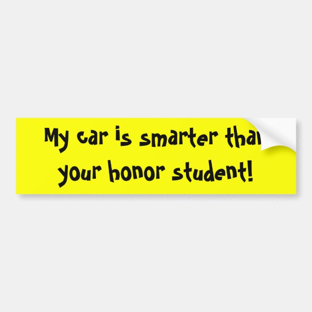 My car is smarter than your honour student! bumper sticker (Front)