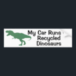 My car runs on recycled dinosaur bumper sticker<br><div class="desc">With the cost of gas so high,  might as well have a sense of humour about it!</div>