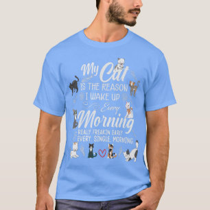 My Cat is the reason I get up early every morning  T-Shirt
