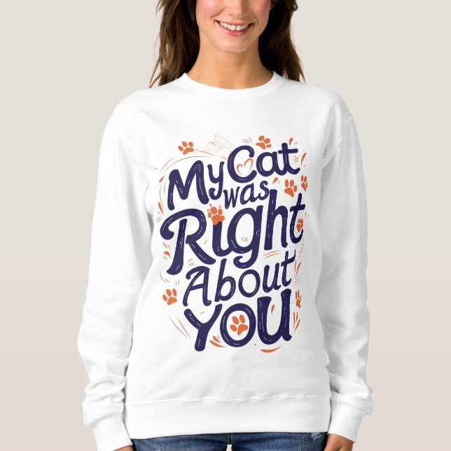 My Cat Was Right About You –Cat Lover Sweatshirt (Front)