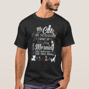 My Cats are the reason I get up early every mornin T-Shirt