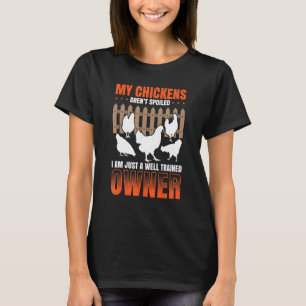My Chickens Arent Spoiled I Am Just A Well Trained T-Shirt