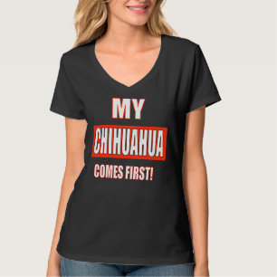 My Chihuahua Comes First! T-Shirt
