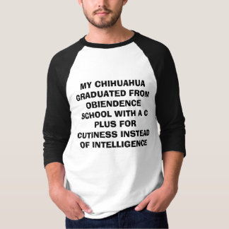 MY CHIHUAHUA GRADUATED FROM OBIENDENCE SCHOOL W... T-Shirt