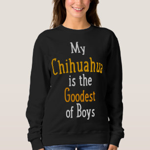 My Chihuahua Is The Goodest Of Boys Dog Sweatshirt