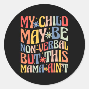 My Child May Be Non-verbyl But This Mama Ain't Aut Classic Round Sticker