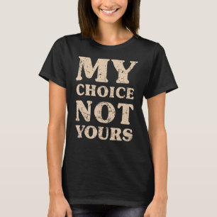 My Choice Not Yours Pro Choice My Body Womens Righ T-Shirt