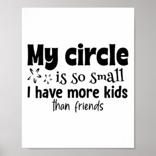 My Circle Is So Small I Have More Kids Than Friend Poster