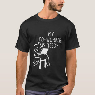 My Co Worker Is Needy T-Shirt