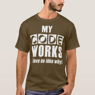 My Code Works I Have No Idea Why Programming T-Shirt