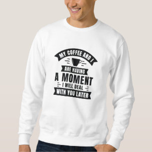 My Coffee And I Are Having A Moment Sweatshirt