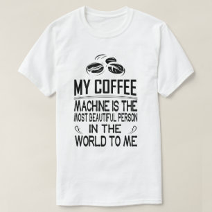 My coffee machine is the most beautiful person in  T-Shirt