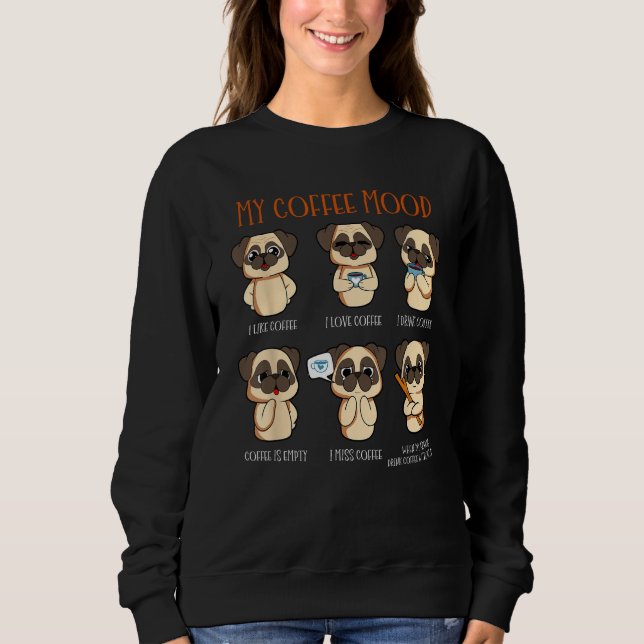 My Coffee Moods Pug  Coffee Drinker Saying Dog Sweatshirt (Front)