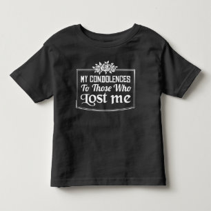 My Condolences To Those Who Lost Me Toddler T-Shirt