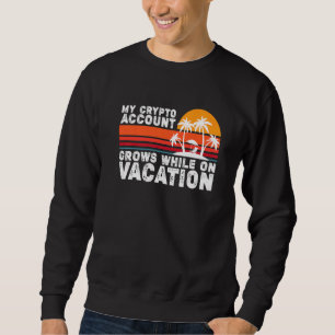 My Crypto Account Grows While On Vacation 1 Sweatshirt