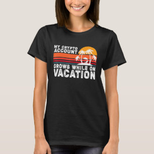 My Crypto Account Grows While On Vacation T-Shirt