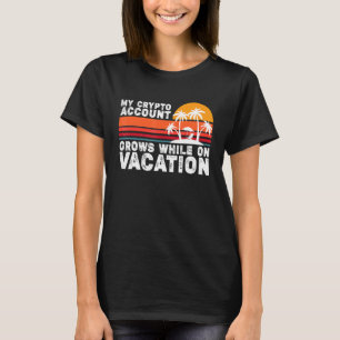 My Crypto Account Grows While On Vacation T-Shirt