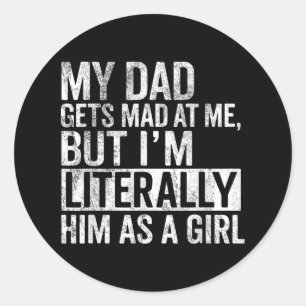 My Dad Gets Mad At Me, But Im Literally Him As A G Classic Round Sticker