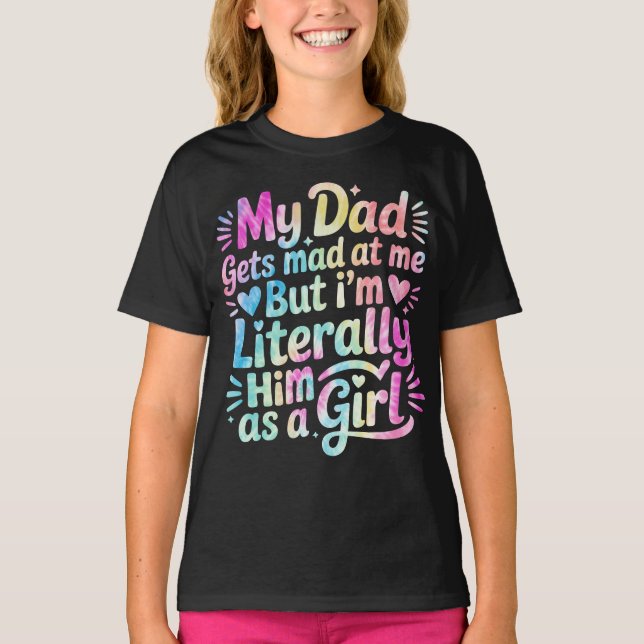 My Dad Gets Mad at Me But I'm Literally Him T-Shirt (Front)