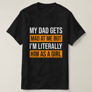  My Dad Gets Mad at Me But I'm Literally Him  T-Shirt