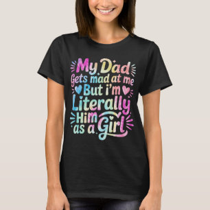 My Dad Gets Mad at Me But I'm Literally Him T-Shirt