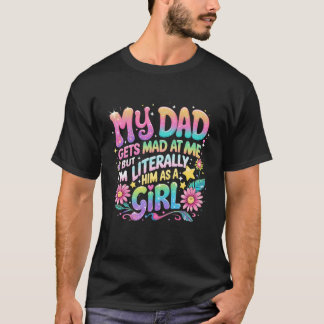 My Dad Gets Mad at Me But Iu2019m Him As A Girl T-Shirt