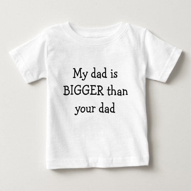 My dad is BIGGER than your dad Baby T-Shirt (Front)
