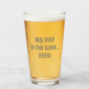 MY DAD IS THE KING... BEER! GLASS