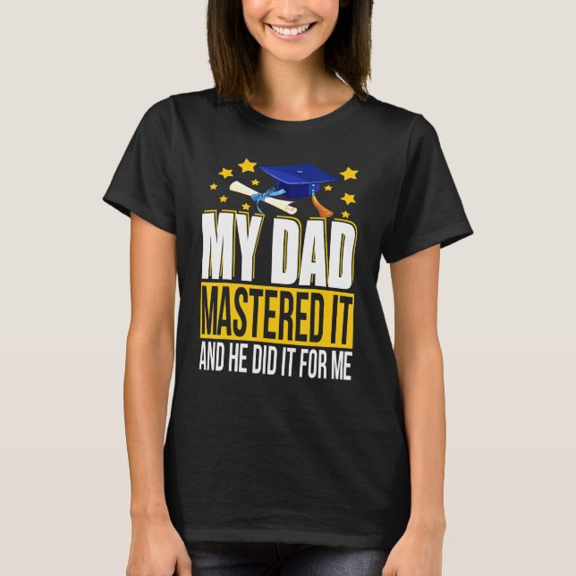 My Dad Mastered It And He Did It For Me Graduation T-Shirt (Front)
