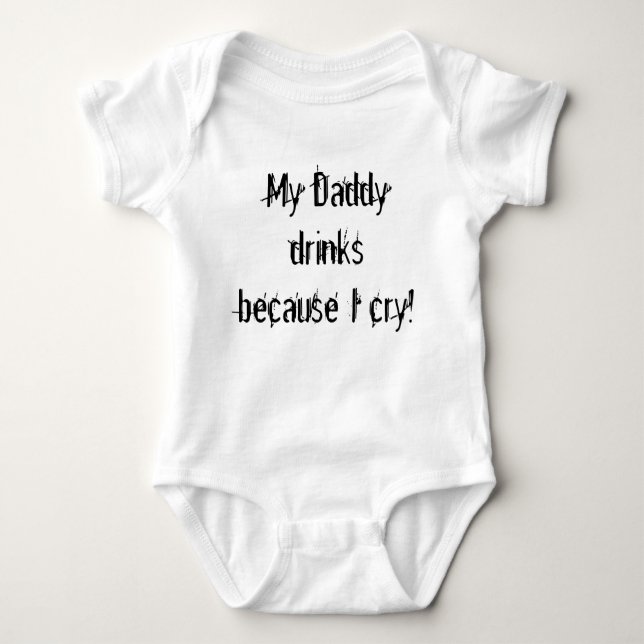 My Daddy drinks because I cry! Baby Bodysuit (Front)