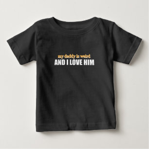 My Daddy Is Weird And I Love Him Funny Dad Gift Baby T-Shirt