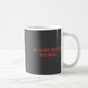 My Daddy Issue Is He's Dead Funny Saying Coffee Mug