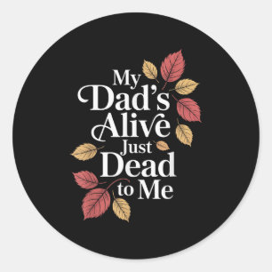 My Dad's Alive Just Dead To Me Funny Sarcasm Son D Classic Round Sticker
