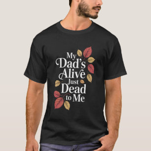 My Dad's Alive Just Dead To Me Funny Sarcasm Son D T-Shirt