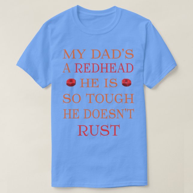 MY DADx27S A REDHEAD HE IS SO TOUGH HE DOESNx27T R T-Shirt (Design Front)
