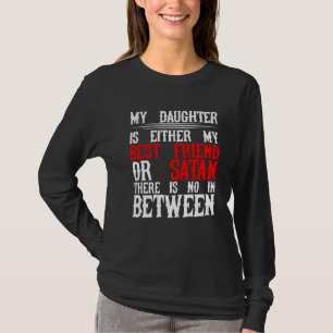 My Daughter Is Either My Best Friend Or Satan T-Shirt