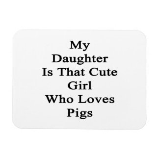 My Daughter Is That Cute Girl Who Loves Pigs Magnet