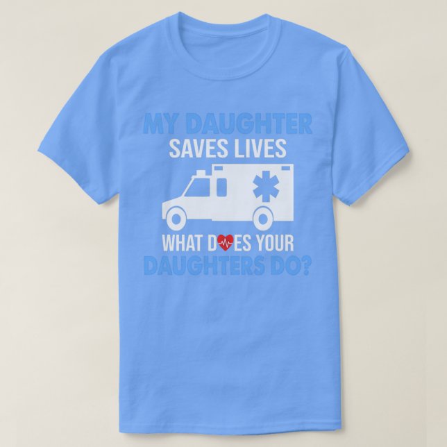 My Daughter Saves Lives What Does Your Daughters D T-Shirt (Design Front)
